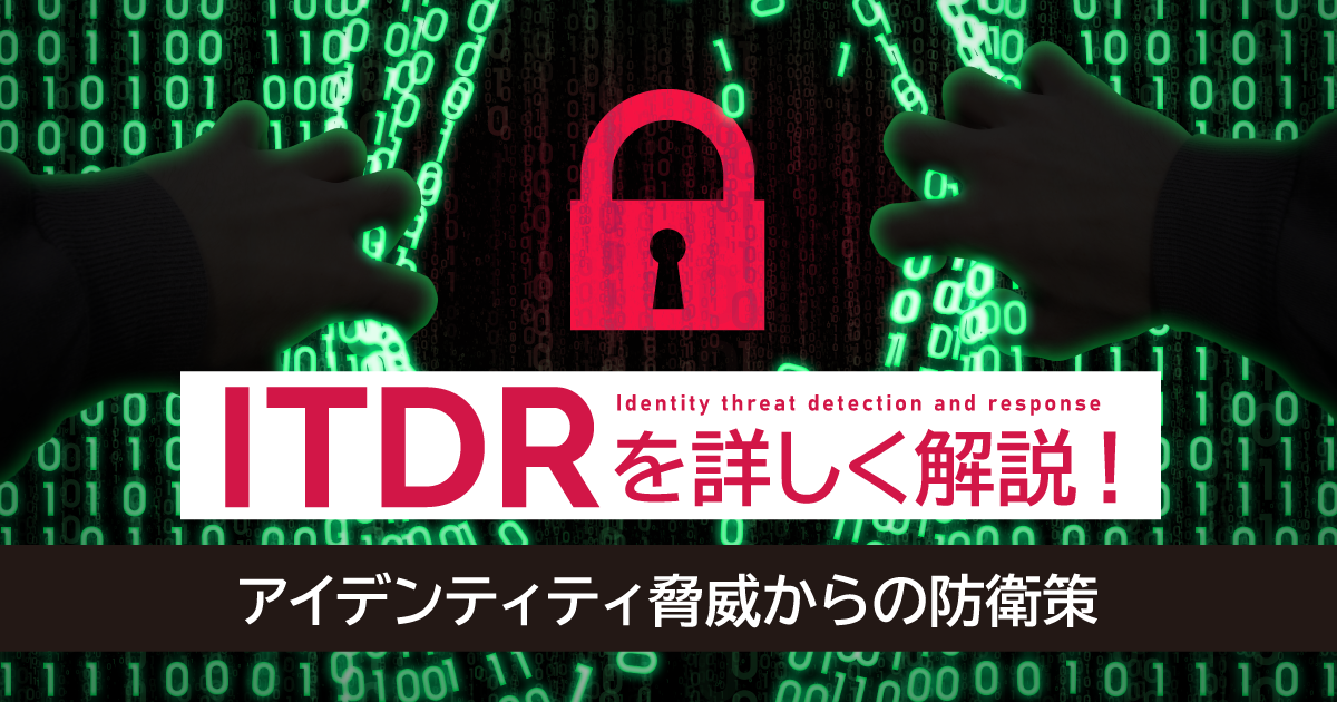 ITDRを詳しく解説！正規ユーザのなりすましを防ぐ！アイデンティティ脅威からの防衛策