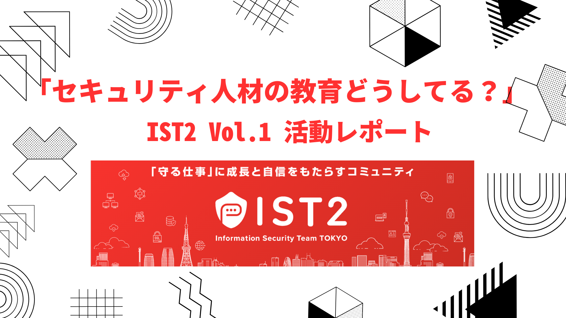 「セキュリティ人材の教育どうしてる？」【東京コミュニティ（IST2） Vol.1活動レポート】